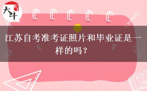 江苏自考准考证照片和毕业证是一样的吗？