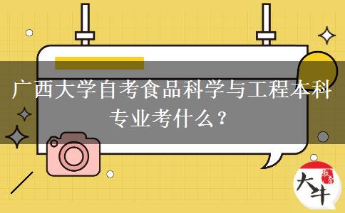 广西大学自考食品科学与工程本科专业考什么？