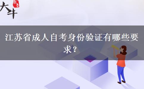 江苏省成人自考身份验证有哪些要求？