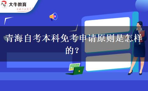 青海自考本科免考申请原则是怎样的？