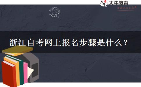 浙江自考网上报名步骤是什么？