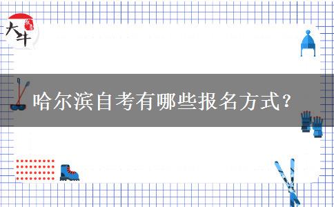 哈尔滨自考有哪些报名方式？