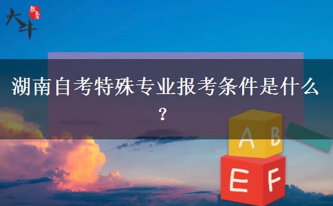 湖南自考特殊专业报考条件是什么？