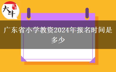 广东省小学教资2024年报名时间是多少