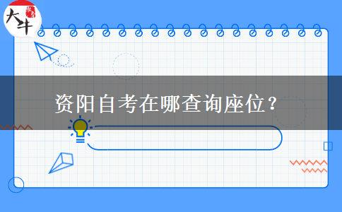 资阳自考在哪查询座位？