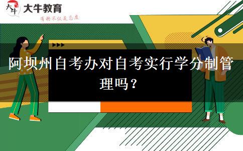 阿坝州自考办对自考实行学分制管理吗？