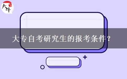 大专自考研究生的报考条件？