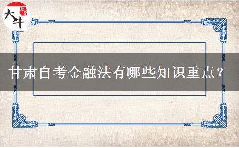 甘肃自考金融法有哪些知识重点？