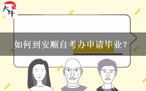 如何到安顺自考办申请毕业？