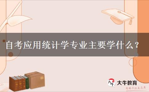 自考应用统计学专业主要学什么？