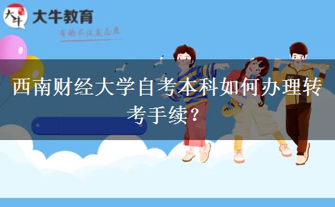 西南财经大学自考本科如何办理转考手续？