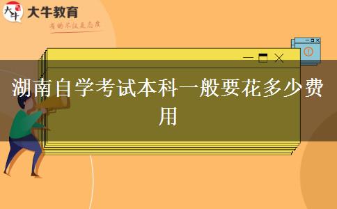 湖南自学考试本科一般要花多少费用