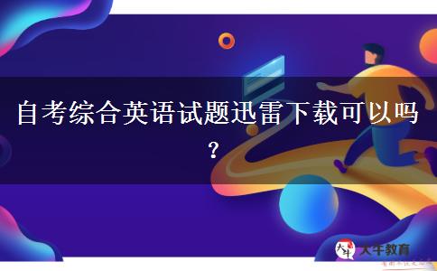 自考综合英语试题迅雷下载可以吗？