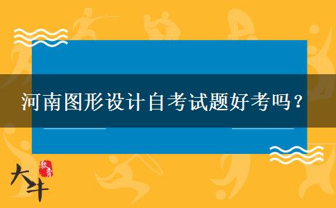 河南图形设计自考试题好考吗？