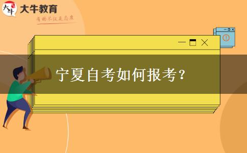 宁夏自考如何报考？