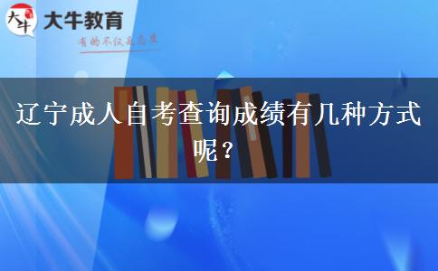 辽宁成人自考查询成绩有几种方式呢？