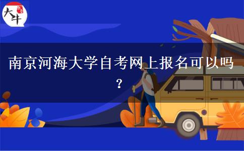 南京河海大学自考网上报名可以吗？