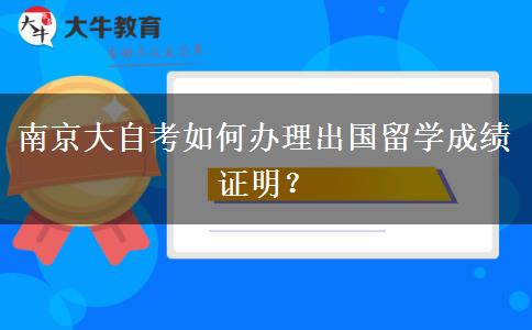 南京大自考如何办理出国留学成绩证明？