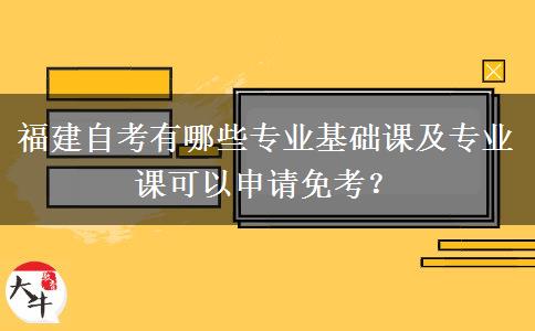 福建自考有哪些专业基础课及专业课可以申请免考？