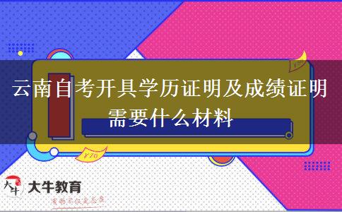 云南自考开具学历证明及成绩证明需要什么材料