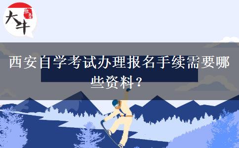 西安自学考试办理报名手续需要哪些资料？