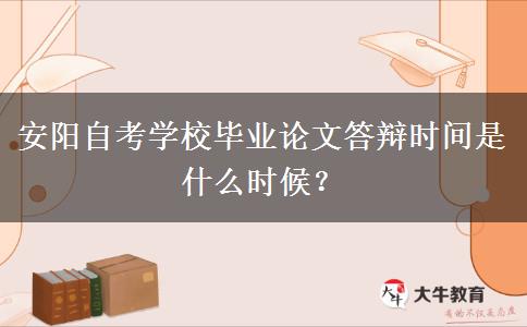 安阳自考学校毕业论文答辩时间是什么时候？