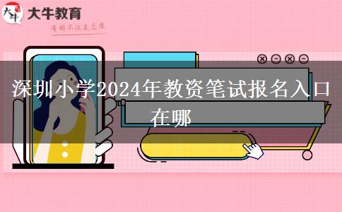 深圳小学2024年教资笔试报名入口在哪