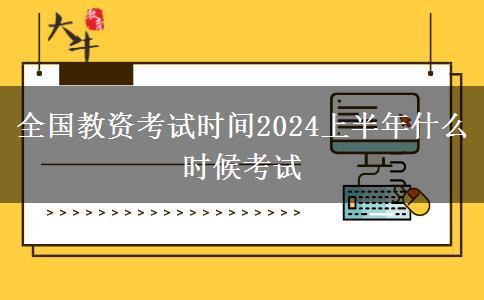 全国教资考试时间2024上半年什么时候考试