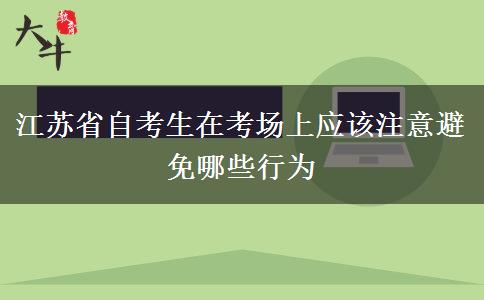 江苏省自考生在考场上应该注意避免哪些行为