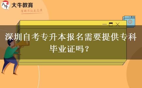 深圳自考专升本报名需要提供专科毕业证吗？