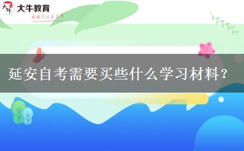 延安自考需要买些什么学习材料？