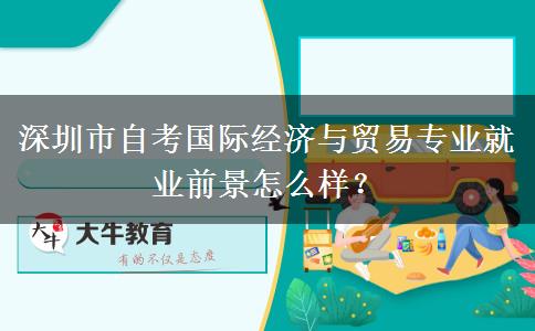 深圳市自考国际经济与贸易专业就业前景怎么样？