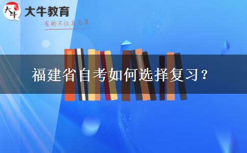 福建省自考如何选择复习？