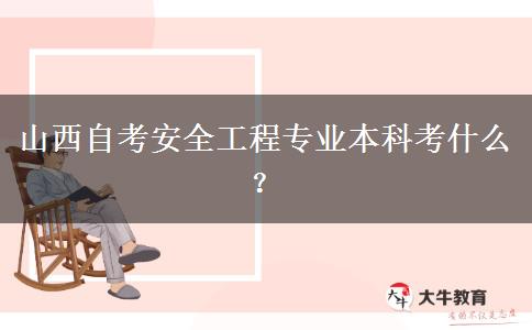 山西自考安全工程专业本科考什么？