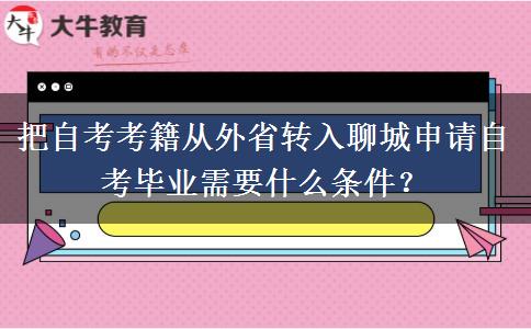 把自考考籍从外省转入聊城申请自考毕业需要什么条件？