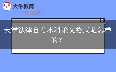 天津法律自考本科论文格式是怎样的？