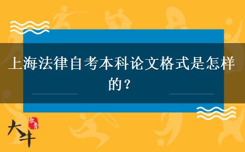 上海法律自考本科论文格式是怎样的？