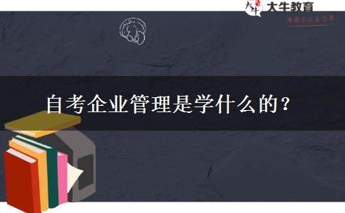 自考企业管理是学什么的？