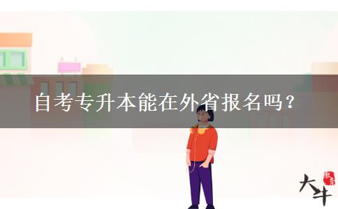 自考专升本能在外省报名吗？