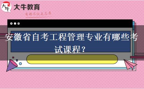 安徽省自考工程管理专业有哪些考试课程？