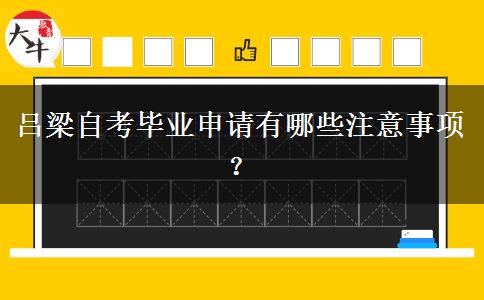 吕梁自考毕业申请有哪些注意事项？