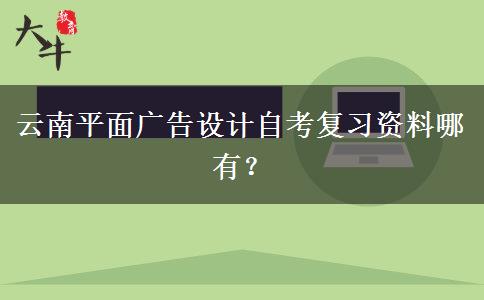 云南平面广告设计自考复习资料哪有？