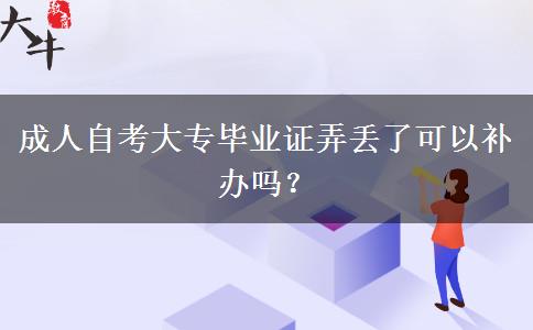 成人自考大专毕业证弄丢了可以补办吗？