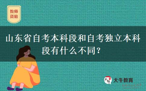 山东省自考本科段和自考独立本科段有什么不同？