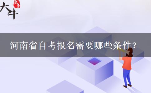 河南省自考报名需要哪些条件？