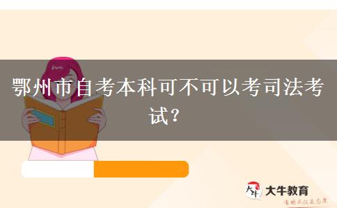 鄂州市自考本科可不可以考司法考试？