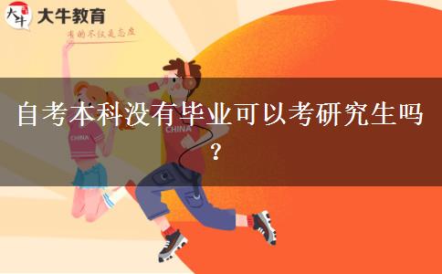 自考本科没有毕业可以考研究生吗？