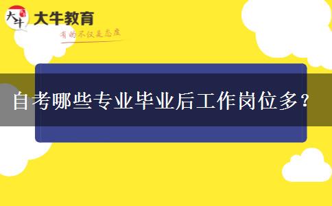 自考哪些专业毕业后工作岗位多？