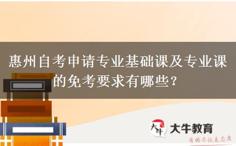 惠州自考申请专业基础课及专业课的免考要求有哪些？