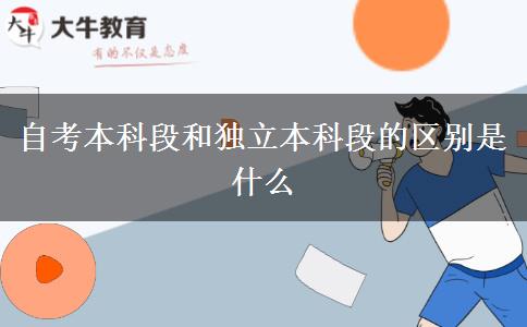 自考本科段和独立本科段的区别是什么